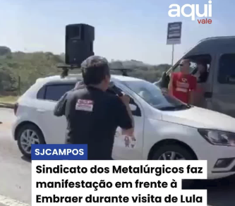 Sindicato dos Metalúrgicos faz manifestação em frente à Embraer durante visita de Lula